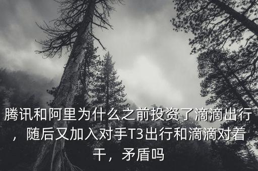 騰訊和阿里為什么之前投資了滴滴出行，隨后又加入對(duì)手T3出行和滴滴對(duì)著干，矛盾嗎
