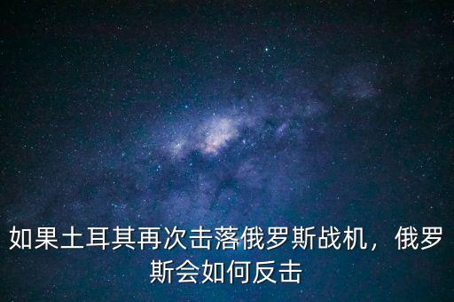 如果土耳其再次擊落俄羅斯戰(zhàn)機(jī)，俄羅斯會(huì)如何反擊