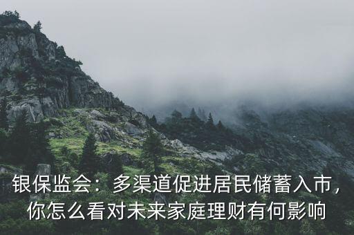 銀保監(jiān)會(huì)：多渠道促進(jìn)居民儲(chǔ)蓄入市，你怎么看對(duì)未來(lái)家庭理財(cái)有何影響