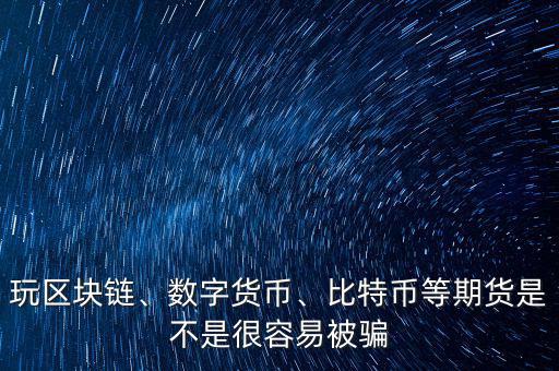 玩區(qū)塊鏈、數(shù)字貨幣、比特幣等期貨是不是很容易被騙