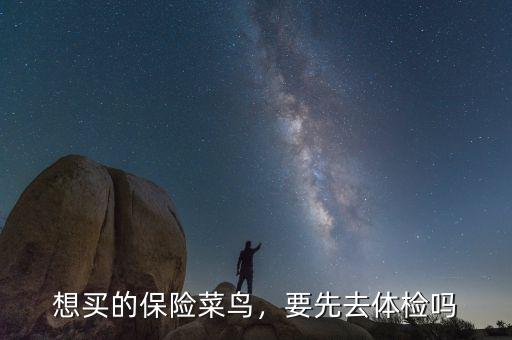 想買的保險(xiǎn)菜鳥(niǎo)，要先去體檢嗎