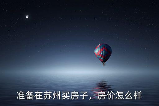 準備在蘇州買房子，房價怎么樣