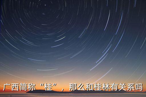 廣西簡(jiǎn)稱(chēng)“桂”，那么和桂林有關(guān)系嗎