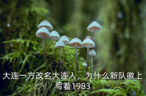 大連一方改名大連人，為什么新隊(duì)徽上寫著1983