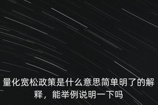 量化寬松政策是什么意思簡(jiǎn)單明了的解釋?zhuān)芘e例說(shuō)明一下嗎