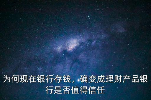 為何現(xiàn)在銀行存錢，確變成理財(cái)產(chǎn)品銀行是否值得信任