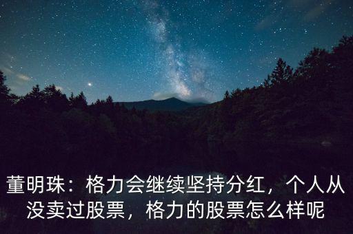 董明珠：格力會繼續(xù)堅持分紅，個人從沒賣過股票，格力的股票怎么樣呢