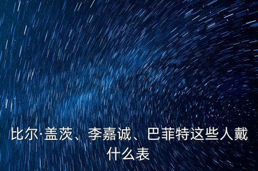 比爾·蓋茨、李嘉誠、巴菲特這些人戴什么表
