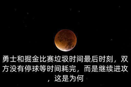 勇士和掘金比賽垃圾時(shí)間最后時(shí)刻，雙方?jīng)]有停球等時(shí)間耗完，而是繼續(xù)進(jìn)攻，這是為何