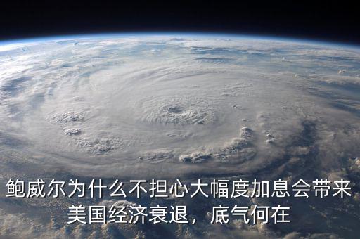 鮑威爾為什么不擔(dān)心大幅度加息會(huì)帶來美國經(jīng)濟(jì)衰退，底氣何在