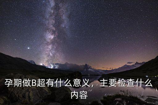 孕期做B超有什么意義，主要檢查什么內(nèi)容