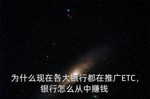 為什么現(xiàn)在各大銀行都在推廣ETC，銀行怎么從中賺錢