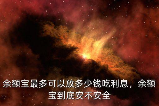 余額寶最多可以放多少錢吃利息，余額寶到底安不安全