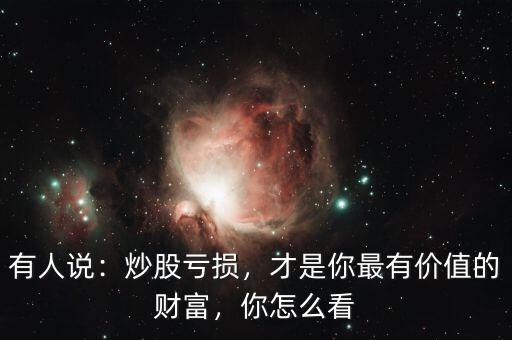 有人說(shuō)：炒股虧損，才是你最有價(jià)值的財(cái)富，你怎么看