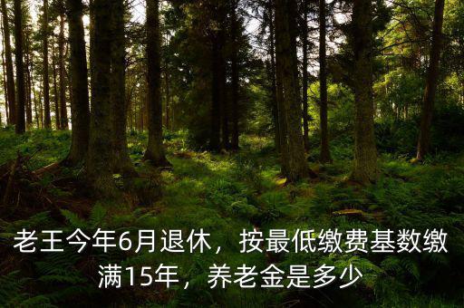 老王今年6月退休，按最低繳費(fèi)基數(shù)繳滿15年，養(yǎng)老金是多少