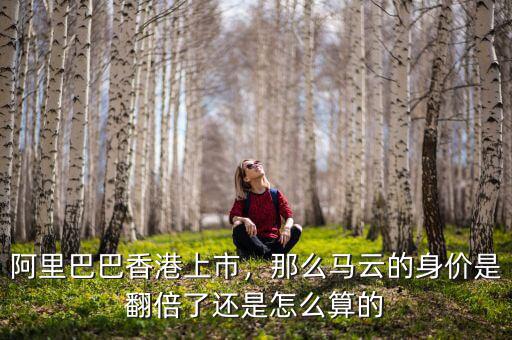 阿里巴巴香港上市，那么馬云的身價(jià)是翻倍了還是怎么算的