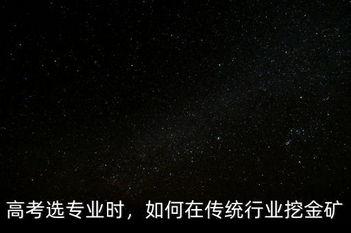 高考選專業(yè)時(shí)，如何在傳統(tǒng)行業(yè)挖金礦