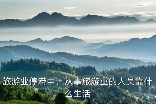 旅游業(yè)停滯中，從事旅游業(yè)的人員靠什么生活
