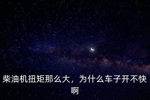 柴油機(jī)扭矩那么大，為什么車子開不快啊