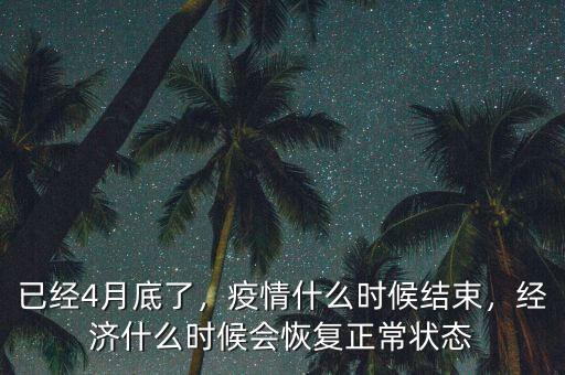 已經4月底了，疫情什么時候結束，經濟什么時候會恢復正常狀態(tài)