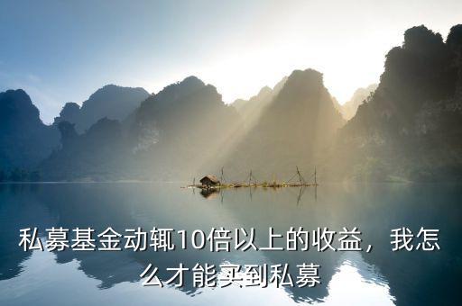 私募基金動(dòng)輒10倍以上的收益，我怎么才能買到私募
