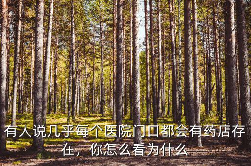 有人說幾乎每個醫(yī)院門口都會有藥店存在，你怎么看為什么