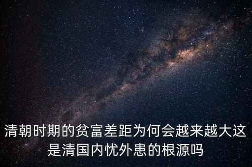 清朝時(shí)期的貧富差距為何會(huì)越來越大這是清國內(nèi)憂外患的根源嗎