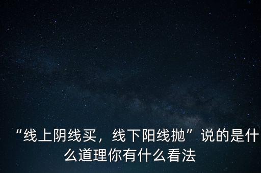 “線上陰線買，線下陽(yáng)線拋”說的是什么道理你有什么看法