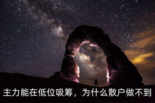 主力能在低位吸籌，為什么散戶做不到