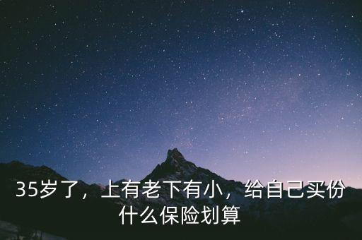 35歲了，上有老下有小，給自己買份什么保險(xiǎn)劃算