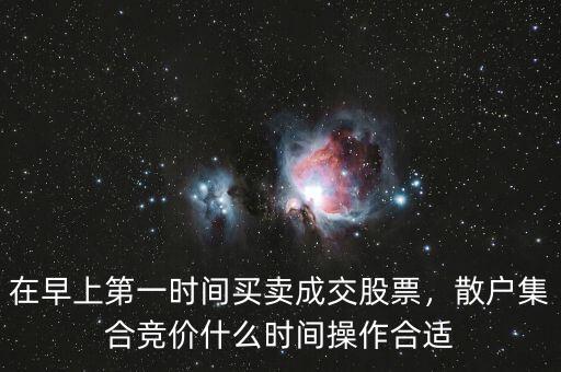 在早上第一時(shí)間買賣成交股票，散戶集合競(jìng)價(jià)什么時(shí)間操作合適
