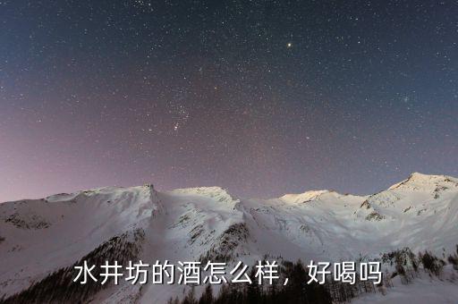 水井坊的酒怎么樣，好喝嗎