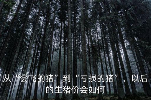 從“會飛的豬”到“虧損的豬”，以后的生豬價會如何