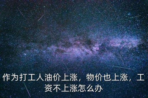作為打工人油價(jià)上漲，物價(jià)也上漲，工資不上漲怎么辦