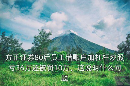 方正證券80后員工借賬戶加杠桿炒股虧36萬還被罰10萬，這說明什么問題