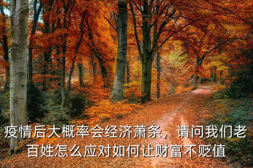 疫情后大概率會(huì)經(jīng)濟(jì)蕭條，請(qǐng)問(wèn)我們老百姓怎么應(yīng)對(duì)如何讓財(cái)富不貶值