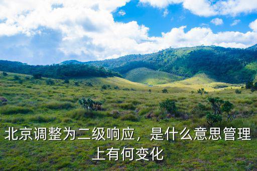 北京調整為二級響應，是什么意思管理上有何變化