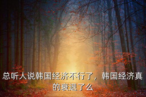 總聽人說韓國經(jīng)濟不行了，韓國經(jīng)濟真的衰退了么
