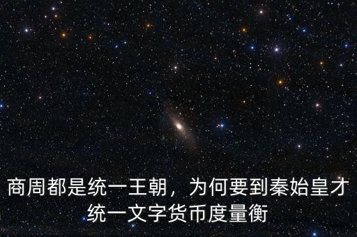 商周都是統(tǒng)一王朝，為何要到秦始皇才統(tǒng)一文字貨幣度量衡