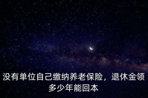 沒有單位自己繳納養(yǎng)老保險，退休金領多少年能回本