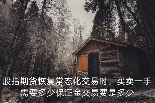 股指期貨恢復(fù)常態(tài)化交易時(shí)，買賣一手需要多少保證金交易費(fèi)是多少
