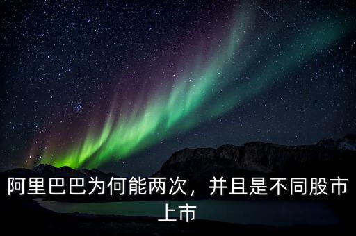 阿里巴巴為何能兩次，并且是不同股市上市