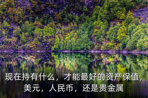 現(xiàn)在持有什么，才能最好的資產(chǎn)保值，美元，人民幣，還是貴金屬