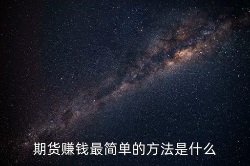 期貨賺錢(qián)最簡(jiǎn)單的方法是什么