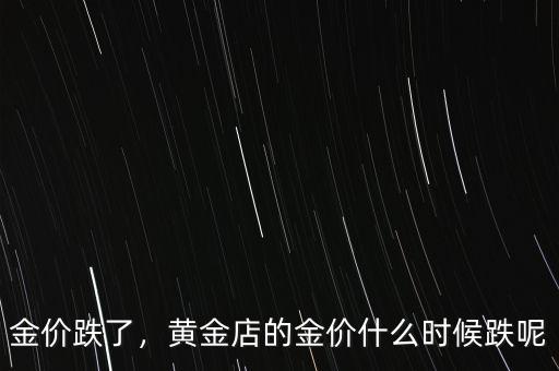 金價(jià)跌了，黃金店的金價(jià)什么時(shí)候跌呢