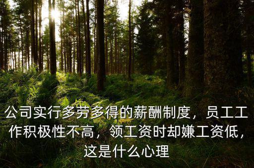 公司實(shí)行多勞多得的薪酬制度，員工工作積極性不高，領(lǐng)工資時(shí)卻嫌工資低，這是什么心理