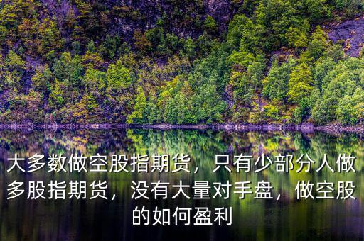 大多數(shù)做空股指期貨，只有少部分人做多股指期貨，沒有大量對手盤，做空股的如何盈利