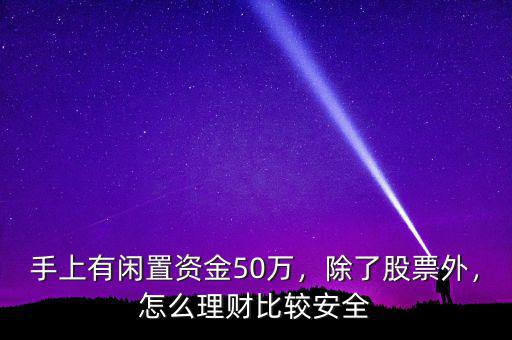 手上有閑置資金50萬，除了股票外，怎么理財比較安全