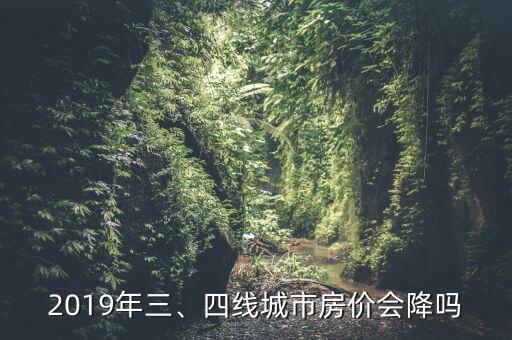 2019年三、四線城市房價會降嗎