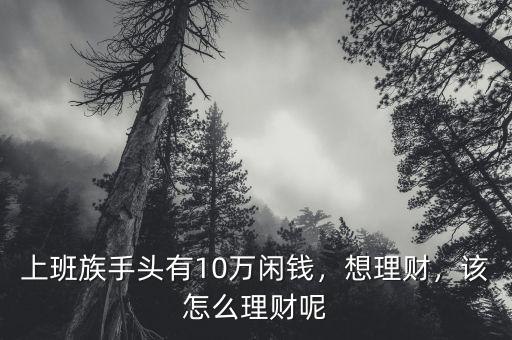 上班族手頭有10萬閑錢，想理財，該怎么理財呢
